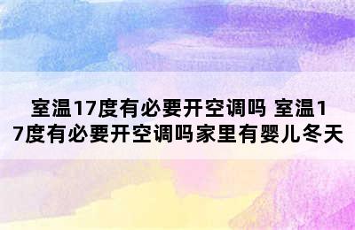 室温17度有必要开空调吗 室温17度有必要开空调吗家里有婴儿冬天